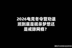 2026电竞冬令营勸(quàn)退班(bān)到底是扼杀梦想还是戒除网瘾？