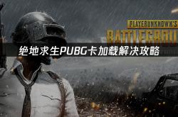 绝地求生PUBG卡(kǎ)加载解决攻略
