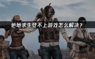 绝地求生登不上游戏怎么解决？