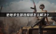绝地求生游戏报错怎么解决？
