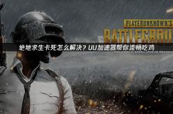 绝地求生卡死怎么解决？