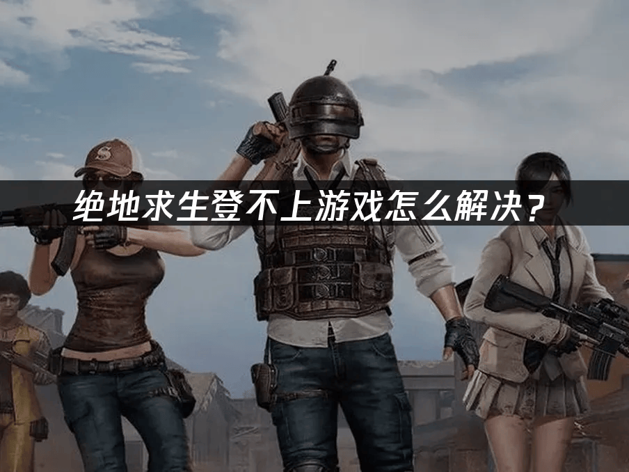 绝地求生登不上游戏怎么解决?