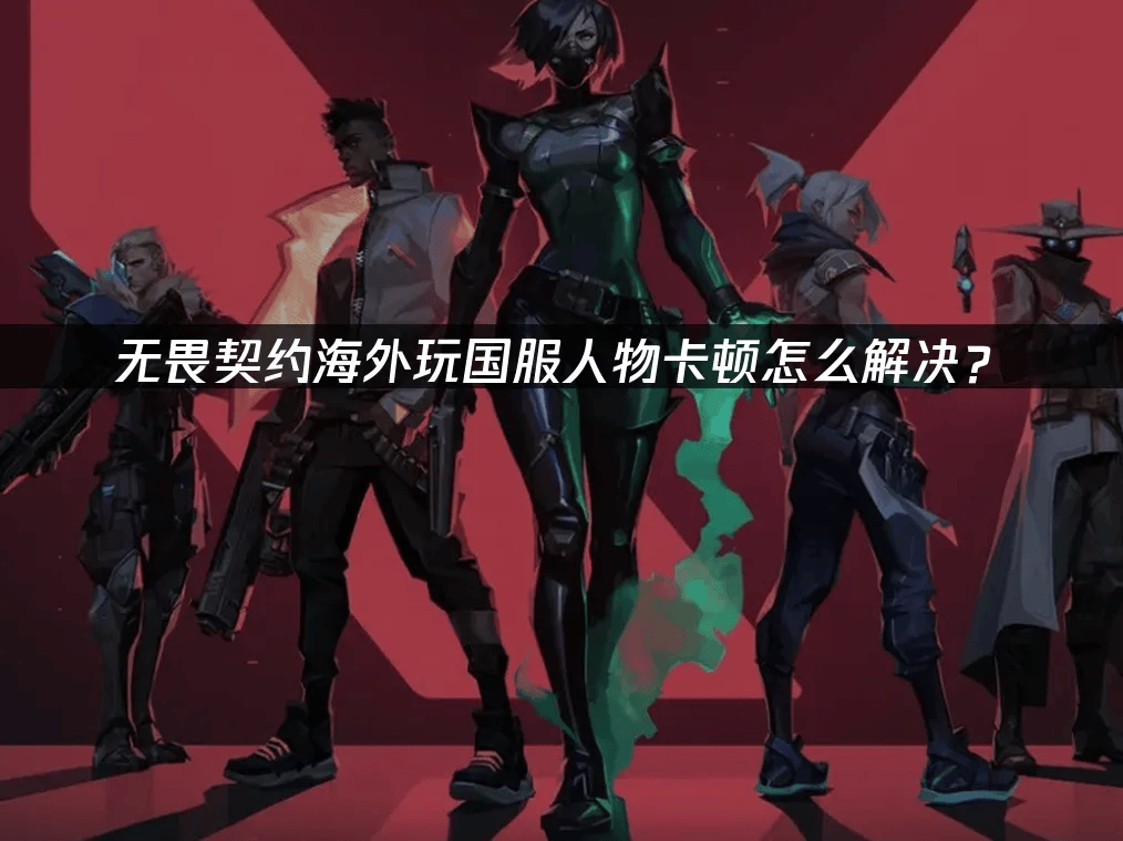 海外玩家解决VALORANT国服卡顿的终极指南